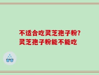 不适合吃灵芝孢子粉？灵芝孢子粉能不能吃