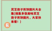 灵芝孢子煎饼图片大全集(搜集多张美味灵芝孢子煎饼图片，大家快来看！)