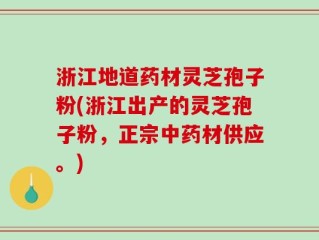 浙江地道药材灵芝孢子粉(浙江出产的灵芝孢子粉，正宗中药材供应。)