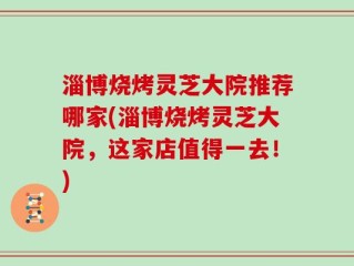 淄博烧烤灵芝大院推荐哪家(淄博烧烤灵芝大院，这家店值得一去！)