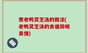 煮老鸭灵芝汤的做法(老鸭灵芝汤的食谱简明易懂)