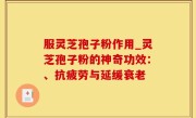 服灵芝孢子粉作用_灵芝孢子粉的神奇功效：、抗疲劳与延缓衰老