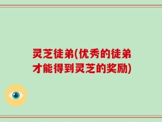 灵芝徒弟(优秀的徒弟才能得到灵芝的奖励)
