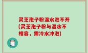 灵芝孢子粉温水泡不开(灵芝孢子粉与温水不相容，需冷水冲泡)