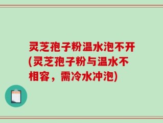 灵芝孢子粉温水泡不开(灵芝孢子粉与温水不相容，需冷水冲泡)