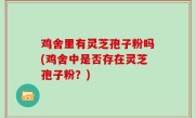 鸡舍里有灵芝孢子粉吗(鸡舍中是否存在灵芝孢子粉？)