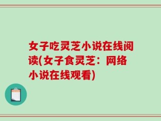 女子吃灵芝小说在线阅读(女子食灵芝：网络小说在线观看)