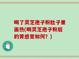 喝了灵芝孢子粉肚子里面热(喝灵芝孢子粉后的胃感觉如何？)