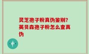 灵芝孢子粉真伪鉴别？英贝森孢子粉怎么查真伪