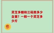 灵芝多糖和三萜类多少含量？一般一个灵芝多少斤