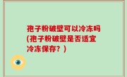 孢子粉破壁可以冷冻吗(孢子粉破壁是否适宜冷冻保存？)