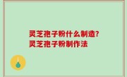 灵芝孢子粉什么制造？灵芝孢子粉制作法