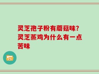 灵芝孢子粉有蘑菇味？灵芝蒸鸡为什么有一点苦味