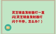 灵芝键盘发射器灯一直闪(灵芝键盘发射器灯闪个不停，怎么办？)