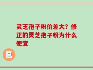 灵芝孢子粉价差大？修正的灵芝孢子粉为什么便宜