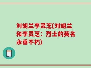 刘胡兰李灵芝(刘胡兰和李灵芝：烈士的英名永垂不朽)