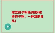 破壁孢子粉能减肥(破壁孢子粉：一种减肥良品)