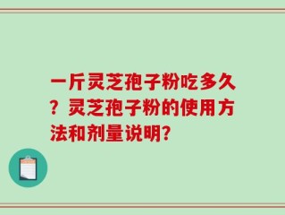 一斤灵芝孢子粉吃多久？灵芝孢子粉的使用方法和剂量说明？