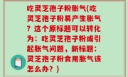 吃灵芝孢子粉胀气(吃灵芝孢子粉易产生胀气？这个原标题可以转化为：吃灵芝孢子粉或引起胀气问题，新标题：灵芝孢子粉食用胀气该怎么办？)