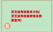 灵芝益寿胶囊多少粒(灵芝益寿胶囊规格及数量查询)