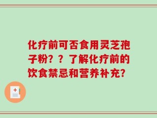 化疗前可否食用灵芝孢子粉？？了解化疗前的饮食禁忌和营养补充？