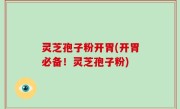 灵芝孢子粉开胃(开胃必备！灵芝孢子粉)