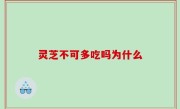 灵芝不可多吃吗为什么