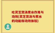 吃灵芝煲汤煮水作用与功效(灵芝煲汤与煮水的功能和功效体验)