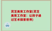 灵芝美育工作室(灵芝美育工作室：让孩子通过艺术探索世界)