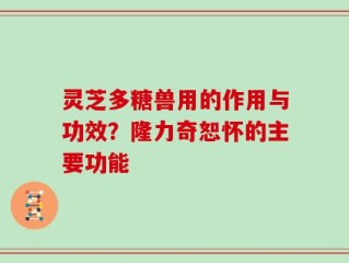 灵芝多糖兽用的作用与功效？隆力奇恕怀的主要功能