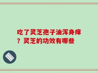 吃了灵芝孢子油浑身痒？灵芝的功效有哪些
