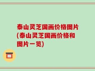 泰山灵芝国画价格图片(泰山灵芝国画价格和图片一览)