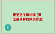灵芝孢子粉冲调 (灵芝孢子粉的冲调方法)