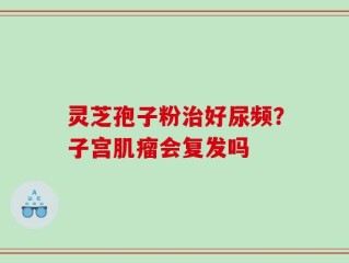 灵芝孢子粉治好尿频？子宫肌瘤会复发吗