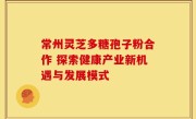 常州灵芝多糖孢子粉合作 探索健康产业新机遇与发展模式