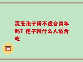 灵芝孢子粉不适合青年吗？孢子粉什么人适合吃