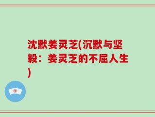 沈默姜灵芝(沉默与坚毅：姜灵芝的不屈人生)