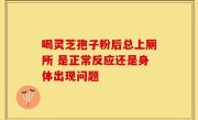 喝灵芝孢子粉后总上厕所 是正常反应还是身体出现问题
