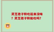 灵芝孢子粉吃起来没味？灵芝孢子粉能吃吗？