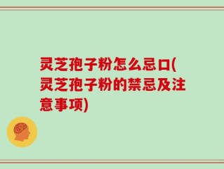 灵芝孢子粉怎么忌口(灵芝孢子粉的禁忌及注意事项)