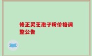 修正灵芝孢子粉价格调整公告