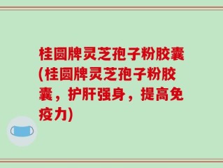桂圆牌灵芝孢子粉胶囊(桂圆牌灵芝孢子粉胶囊，护肝强身，提高免疫力)