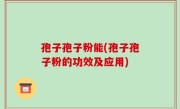 孢子孢子粉能(孢子孢子粉的功效及应用)