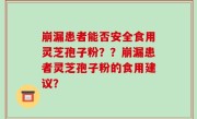 崩漏患者能否安全食用灵芝孢子粉？？崩漏患者灵芝孢子粉的食用建议？