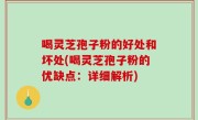 喝灵芝孢子粉的好处和坏处(喝灵芝孢子粉的优缺点：详细解析)