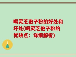 喝灵芝孢子粉的好处和坏处(喝灵芝孢子粉的优缺点：详细解析)