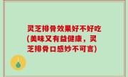 灵芝排骨效果好不好吃(美味又有益健康，灵芝排骨口感妙不可言)