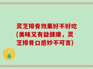 灵芝排骨效果好不好吃(美味又有益健康，灵芝排骨口感妙不可言)