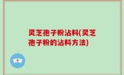 灵芝孢子粉沾料(灵芝孢子粉的沾料方法)