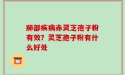 肺部疾病赤灵芝孢子粉有效？灵芝孢子粉有什么好处